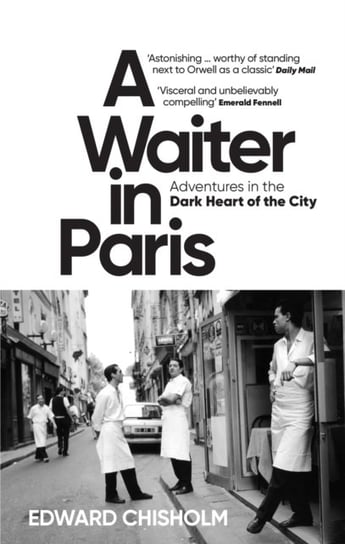 A Waiter in Paris: Adventures in the Dark Heart of the City Edward Chisholm
