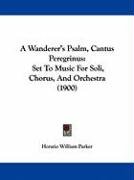 A Wanderer's Psalm, Cantus Peregrinus: Set to Music for Soli, Chorus, and Orchestra (1900) Parker Horatio William