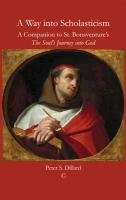 A Way Into Scholasticism: A Companion to St. Bonaventures the Souls Journey Into God Dillard Peter S.