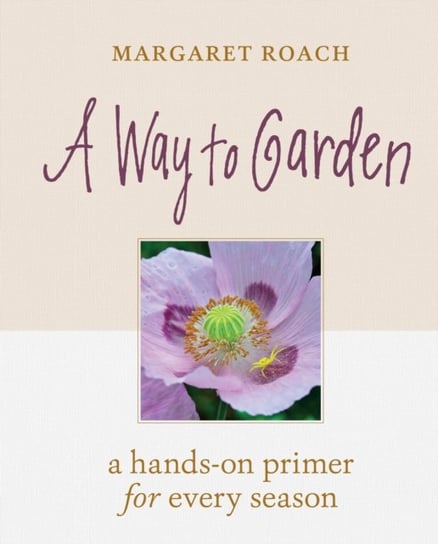 A Way to Garden: A Hands-On Primer for Every Season Roach Margaret