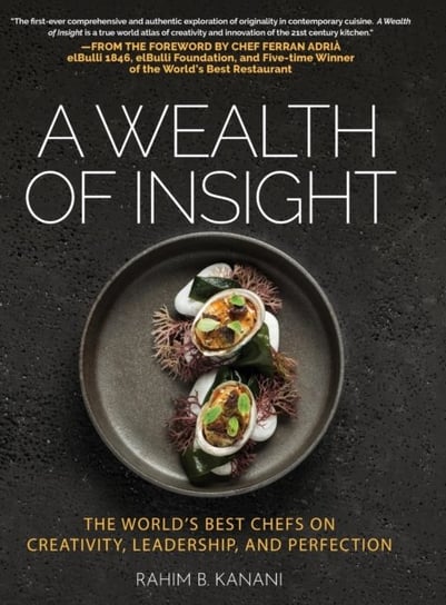 A Wealth of Insight: The Worlds Best Chefs on Creativity, Leadership and Perfection Rahim B Kanani