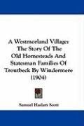A Westmorland Village: The Story of the Old Homesteads and Statesman Families of Troutbeck by Windermere (1904) Scott Samuel Haslam