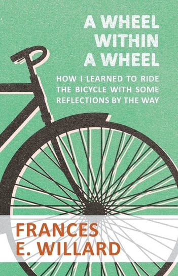 A Wheel within a Wheel - How I learned to Ride the Bicycle with Some Reflections by the Way Willard Frances E.