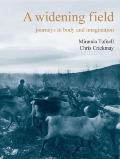 A Widening Field: Journeys in Body and Imagination Miranda Tufnell, Chris Crickmay