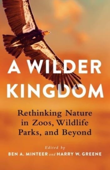 A Wilder Kingdom: Rethinking Nature in Zoos, Wildlife Parks, and Beyond Ben A. Minteer