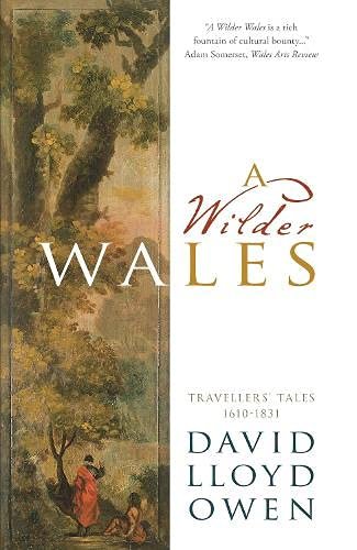 A Wilder Wales: Travellers Tales 1610-1831 David Lloyd Owen