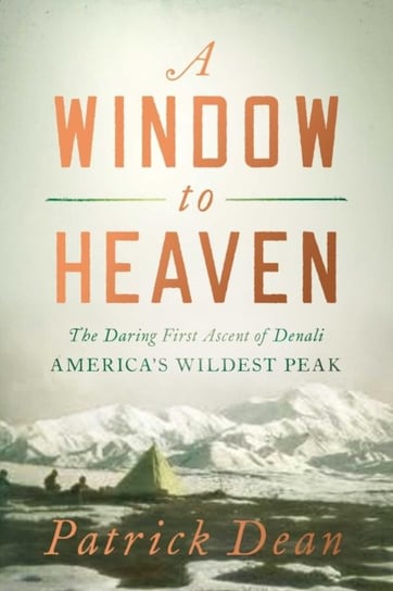 A Window to Heaven: The Daring First Ascent of Denali: America's Wildest Peak Pegasus Books