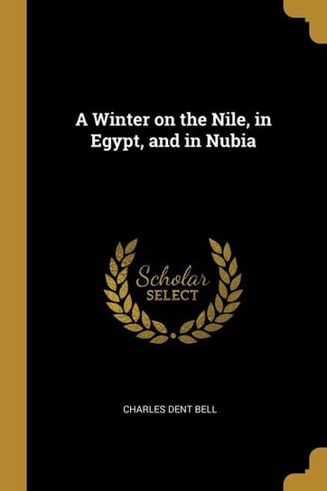 A Winter on the Nile, in Egypt, and in Nubia Bell Charles Dent