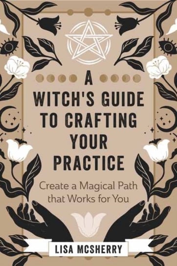 A Witch's Guide to Crafting Your Practice: Create a Magical Path that Works for You Lisa McSherry