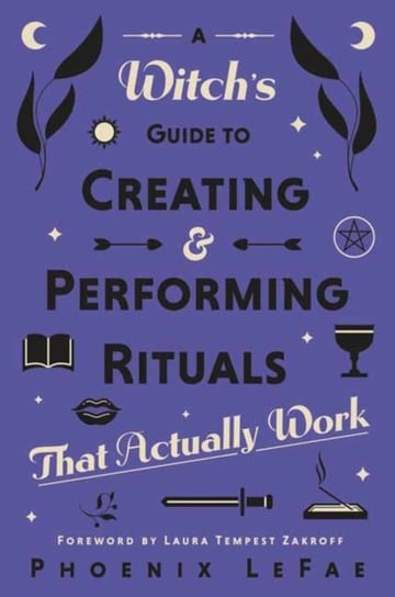 A Witch's Guide to Creating & Performing Rituals: That Actually Work Phoenix LeFae