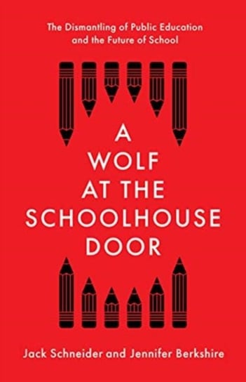 A Wolf at the Schoolhouse Door. The Dismantling of Public Education and the Future of School Jack Schneider, Jennifer Berkshire
