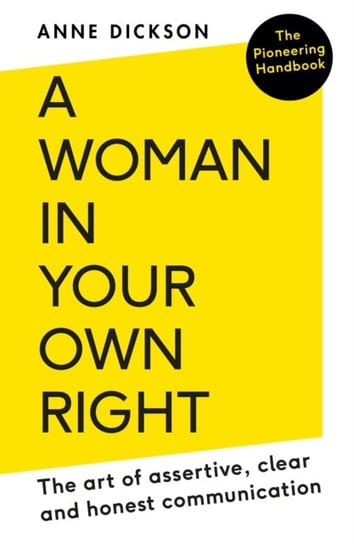 A Woman in Your Own Right: The Art of Assertive, Clear and Honest Communication Dickson Anne