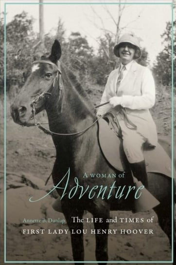 A Woman of Adventure: The Life and Times of First Lady Lou Henry Hoover University of Nebraska Press