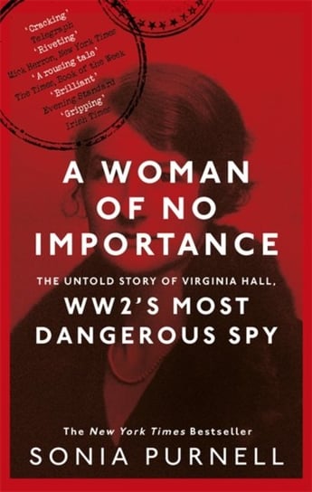 A Woman of No Importance: The Untold Story of Virginia Hall, WWIIs Most Dangerous Spy Purnell Sonia