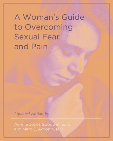 A Woman's Guide to Overcoming Sexual Fear and Pain Aurelie Jones Goodwin
