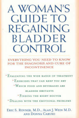 A Woman's Guide to Regaining Bladder Control: Everything You Need to Know for the Diagnosis and Cure of Incontinence Rovner Eric S., Wein Alan J., Caruso Donna