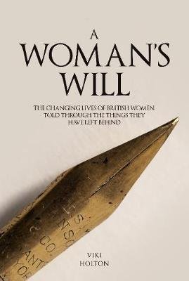 A Woman's Will: The Changing Lives of British Women, Told Through the Things They Have Left Behind Holton Viki