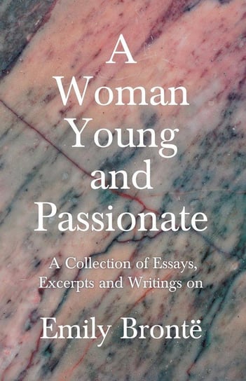 A Woman Young and Passionate; A Collection of Essays, Excerpts and Writings on Emily Brontë - By John Cowper Powys, Virginia Woolfe, Mrs Gaskell, Arthur Symons and Others Opracowanie zbiorowe