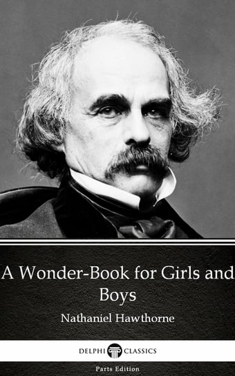 A Wonder-Book for Girls and Boys by Nathaniel Hawthorne. Delphi Classics (Illustrated) Nathaniel Hawthorne