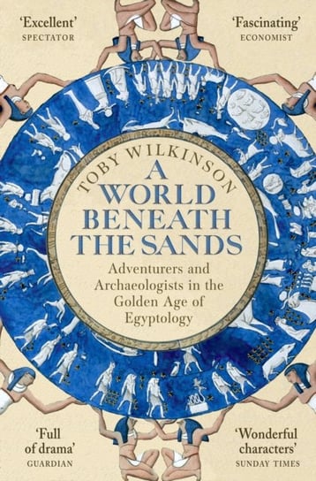 A World Beneath the Sands: Adventurers and Archaeologists in the Golden Age of Egyptology Wilkinson Toby