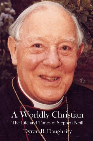 A Worldly Christian: The Life and Times of Stephen Neill Dyron B. Daughrity