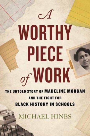 A Worthy Piece of Work: The Untold Story of Madeline Morgan and the Fight for Black History in Schools Michael Hines
