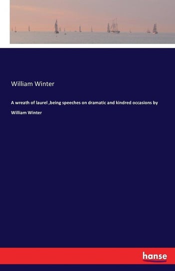 A wreath of laurel ,being speeches on dramatic and kindred occasions by William Winter Winter William