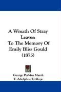 A Wreath of Stray Leaves: To the Memory of Emily Bliss Gould (1875) Marsh George Perkins