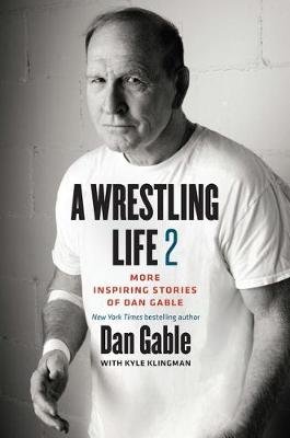 A Wrestling Life 2: More Inspiring Stories of Dan Gable Gable Dan