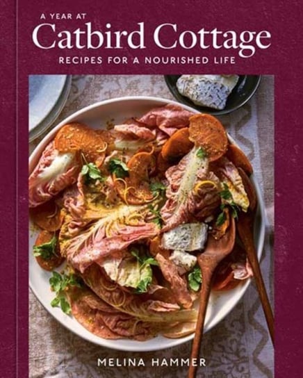 A Year at Catbird Cottage: Recipes for a Nourished Life [A Cookbook] Melina Hammer