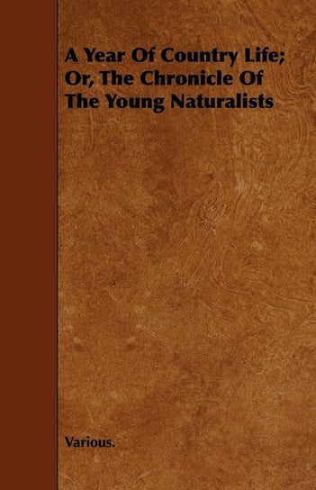 A Year of Country Life; Or, the Chronicle of the Young Naturalists Various