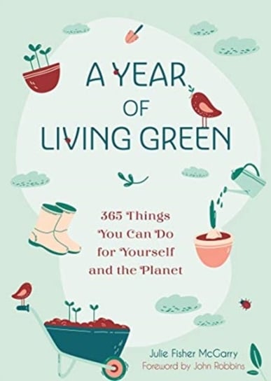 A Year of Living Green: 365 Things You Can Do for Yourself and the Planet Julie Fisher-McGarry