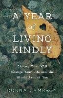 A Year of Living Kindly: Choices That Will Change Your Life and the World Around You Cameron Donna