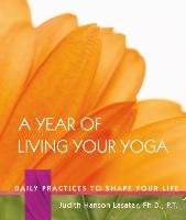 A Year Of Living Your Yoga Lasater Judith