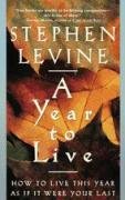 A Year to Live: How to Live This Year as If It Were Your Last Levine Stephen