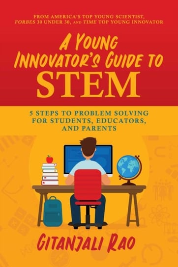 A Young Innovators Guide to STEM: 5 Steps To Problem Solving For Students, Educators, and Parents Gitanjali Rao
