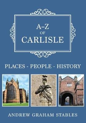 A-Z of Carlisle: Places-People-History Andrew Graham Stables
