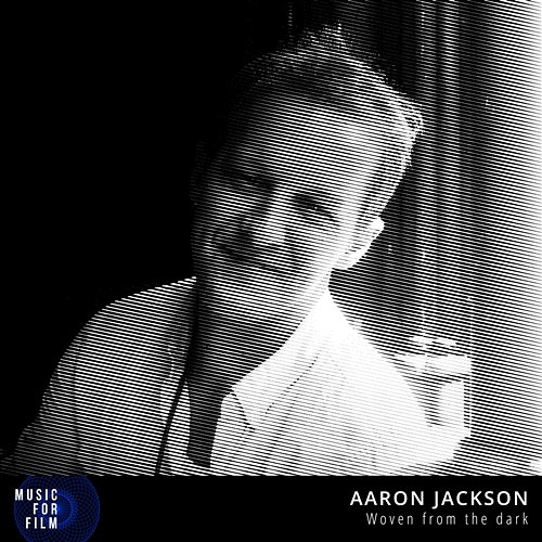 Aaron Jackson - Woven From The Dark - Music For Film Aaron Vaurio Jackson