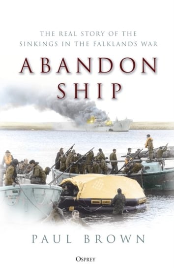 Abandon Ship: The Real Story of the Sinkings in the Falklands War Paul Brown