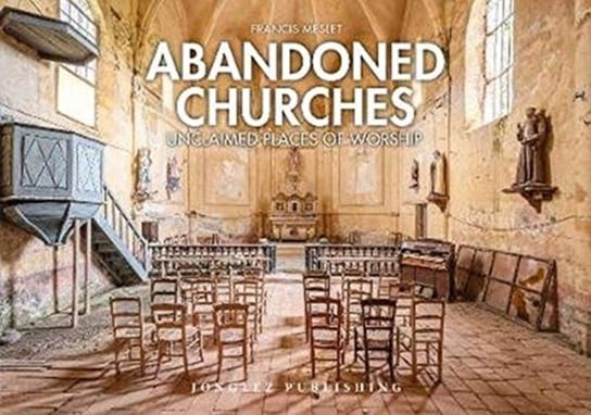 Abandoned Churches: Unclaimed Places of Worship Francis Meslet