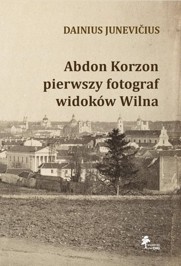 Abdon Korzon - pierwszy fotograf widoków Wilna Dainius Junevicius