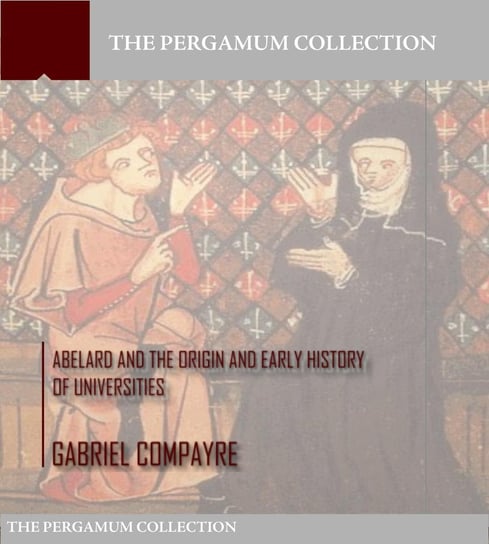 Abelard and the Origin and Early History of Universities Gabriel Compayre