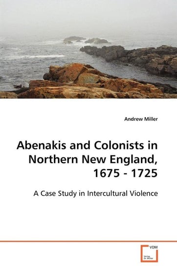 Abenakis and Colonists in Northern New England, 1675 - 1725 Miller Andrew