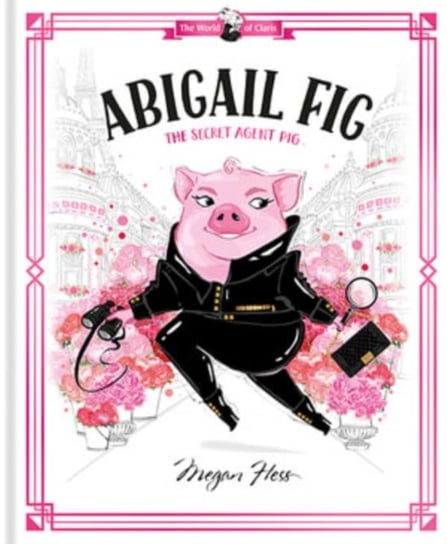 Abigail Fig: The Secret Agent Pig: World of Claris Hess Megan