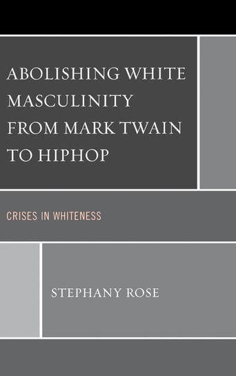 Abolishing White Masculinity from Mark Twain to Hiphop Rose Stephany
