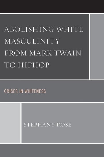 Abolishing White Masculinity from Mark Twain to Hiphop Rose Stephany