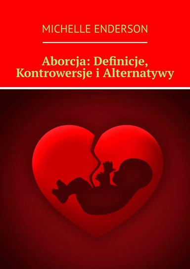 Aborcja. Definicje, Kontrowersje i Alternatywy Enderson Michelle