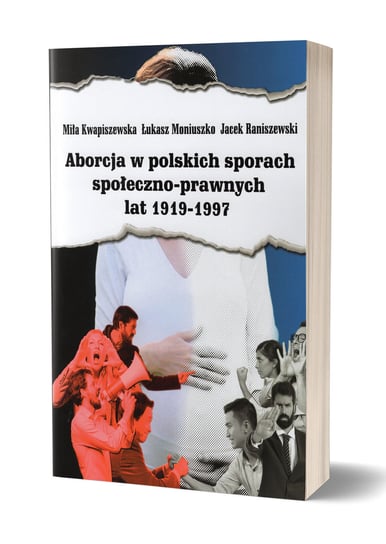 Aborcja w polskich sporach społeczno-prawnych lat 1919-1997 Kwapiszewska Miła, Moniuszko Łukasz, Raniszewski Jacek