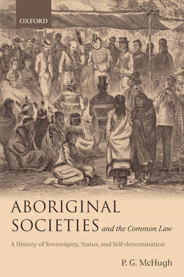 Aboriginal Societies and the Common Law: A History of Sovereignty, Status, and Self-Determination Mchugh P. G., Mchugh Paul G.