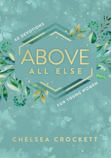Above All Else: 60 Devotions for Young Women Chelsea Crockett